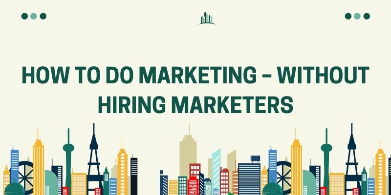 How To Do Marketing – Without Hiring Marketers