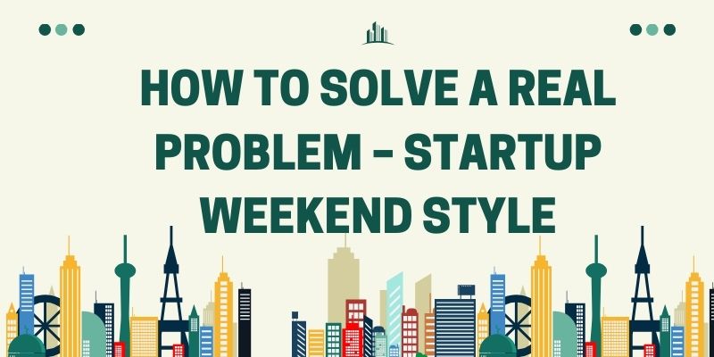 How to Solve a Real Problem – Startup Weekend Style