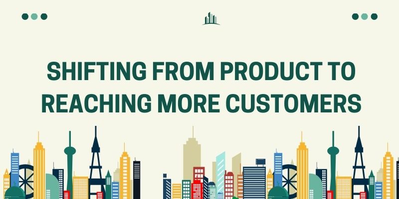 shifting from product to reaching more customers