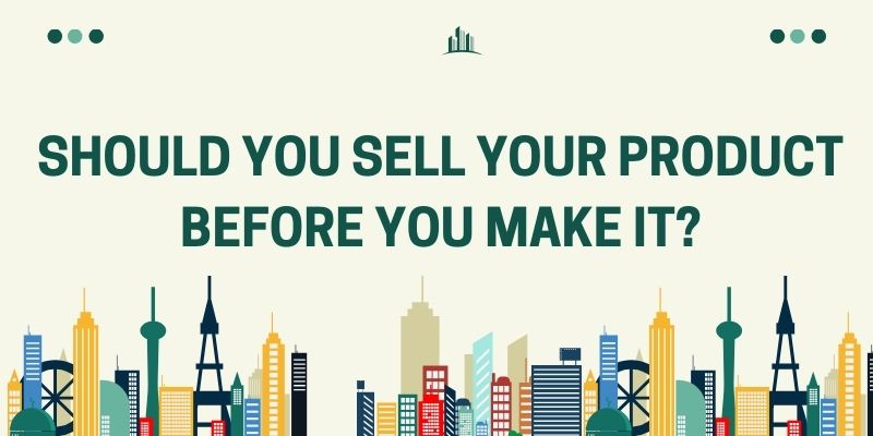 should you sell your product before you make it