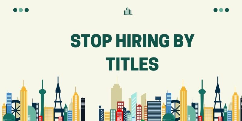 Stop Hiring By Titles