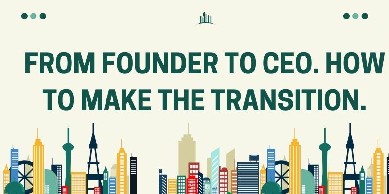 From Founder To CEO. How To Make The Transition.