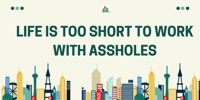 Life is Too Short to Work with Assholes